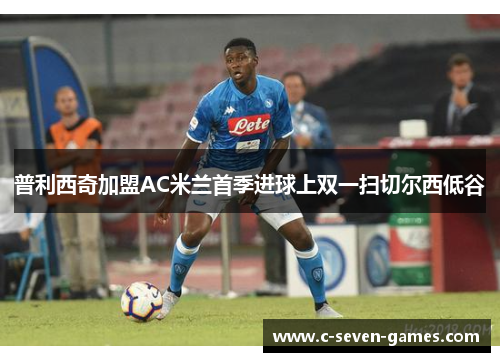 普利西奇加盟AC米兰首季进球上双一扫切尔西低谷