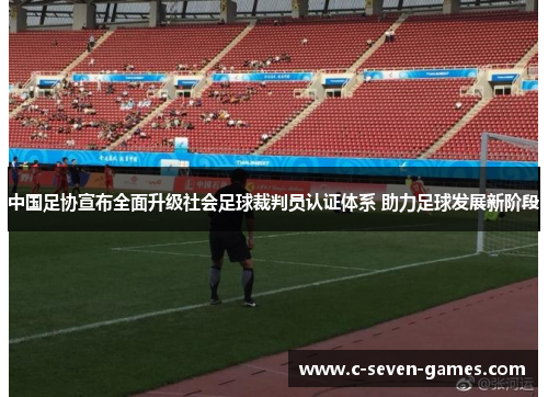 中国足协宣布全面升级社会足球裁判员认证体系 助力足球发展新阶段