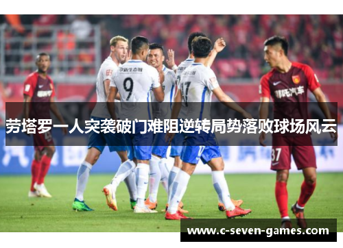 劳塔罗一人突袭破门难阻逆转局势落败球场风云